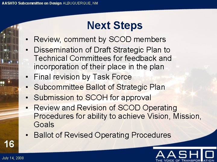 AASHTO Subcommittee on Design ALBUQUERQUE, NM Next Steps 16 July 14, 2008 • Review,
