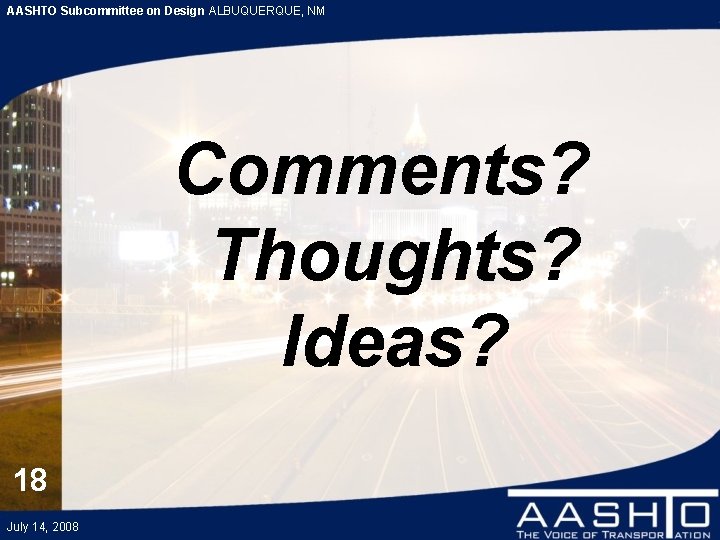 AASHTO Subcommittee on Design ALBUQUERQUE, NM Comments? Thoughts? Ideas? 18 July 14, 2008 