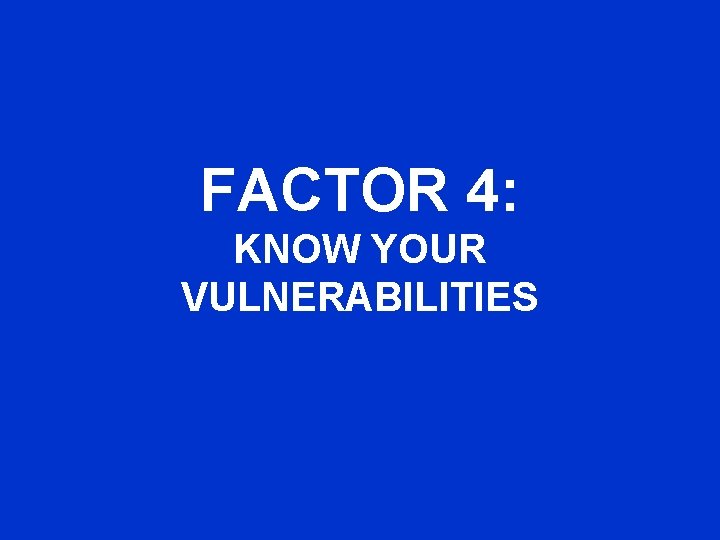 FACTOR 4: KNOW YOUR VULNERABILITIES 