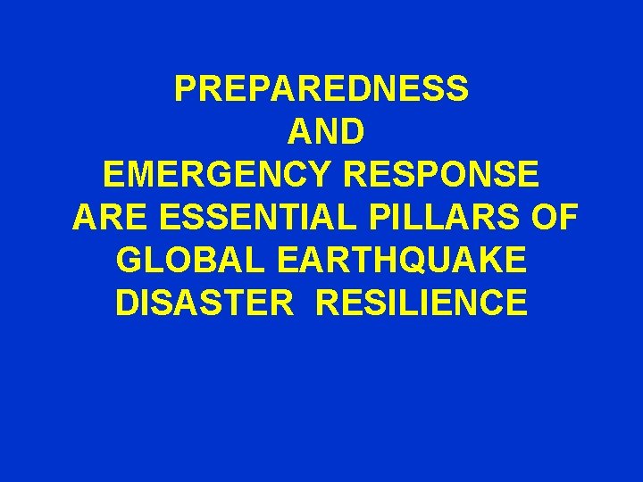 PREPAREDNESS AND EMERGENCY RESPONSE ARE ESSENTIAL PILLARS OF GLOBAL EARTHQUAKE DISASTER RESILIENCE 