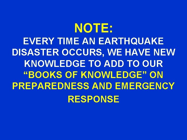 NOTE: EVERY TIME AN EARTHQUAKE DISASTER OCCURS, WE HAVE NEW KNOWLEDGE TO ADD TO