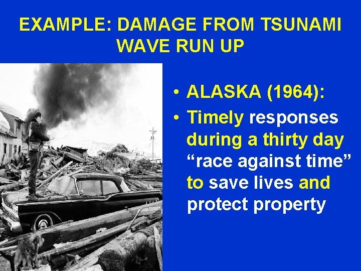 EXAMPLE: DAMAGE FROM TSUNAMI WAVE RUN UP • ALASKA (1964): • Timely responses during