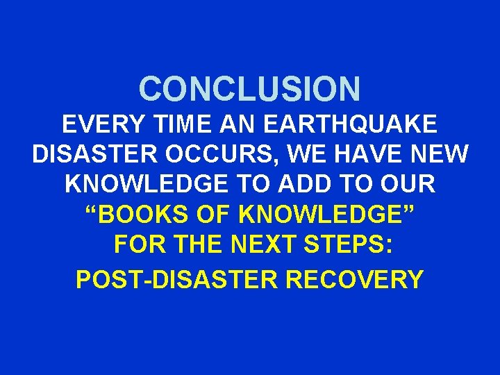 CONCLUSION EVERY TIME AN EARTHQUAKE DISASTER OCCURS, WE HAVE NEW KNOWLEDGE TO ADD TO