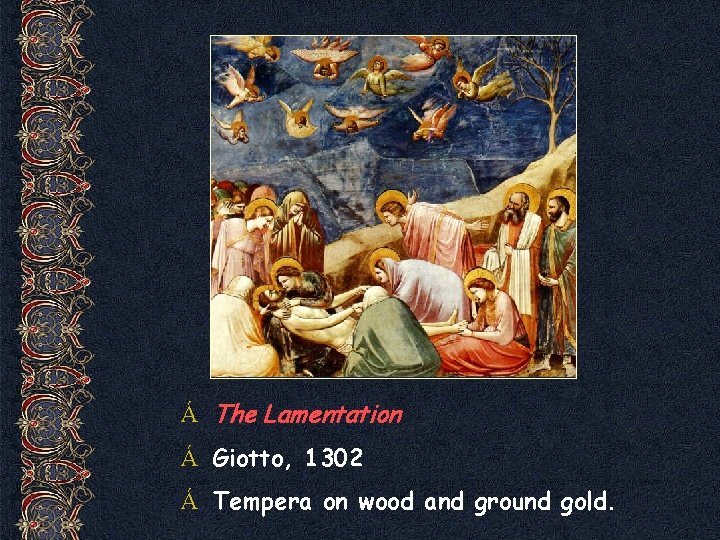 Á The Lamentation Á Giotto, 1302 Á Tempera on wood and ground gold. 
