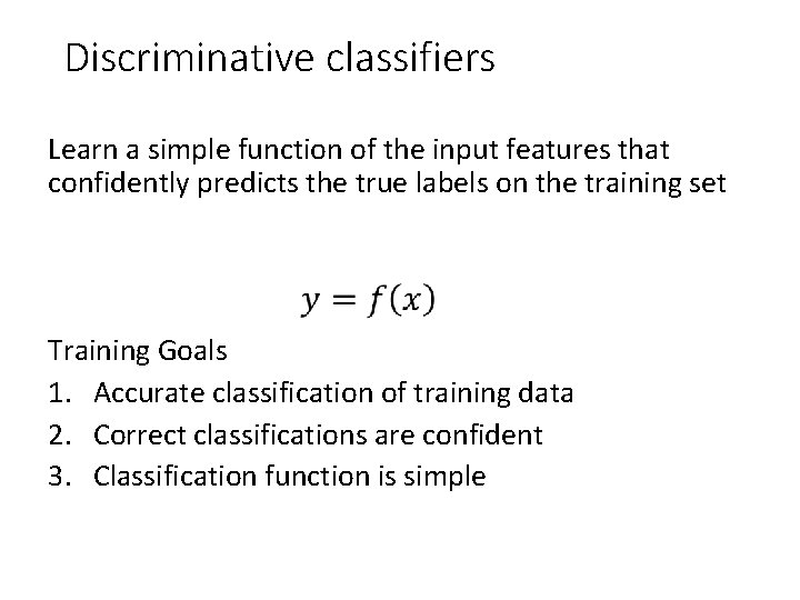 Discriminative classifiers Learn a simple function of the input features that confidently predicts the