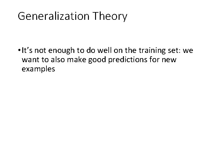 Generalization Theory • It’s not enough to do well on the training set: we