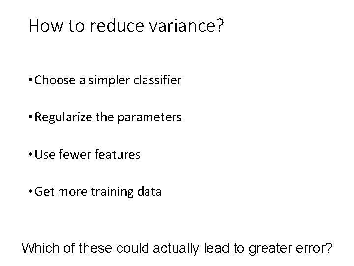 How to reduce variance? • Choose a simpler classifier • Regularize the parameters •