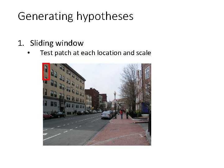 Generating hypotheses 1. Sliding window • Test patch at each location and scale 