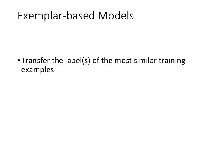 Exemplar-based Models • Transfer the label(s) of the most similar training examples 