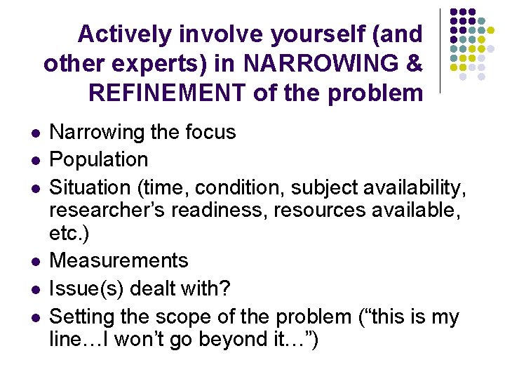 Actively involve yourself (and other experts) in NARROWING & REFINEMENT of the problem l