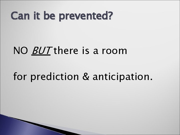 Can it be prevented? NO BUT there is a room for prediction & anticipation.