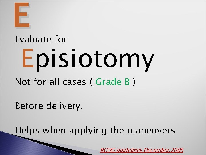E Evaluate for Episiotomy Not for all cases ( Grade B ) Before delivery.