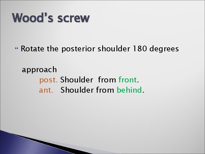 Wood’s screw Rotate the posterior shoulder 180 degrees approach post. Shoulder from front. ant.