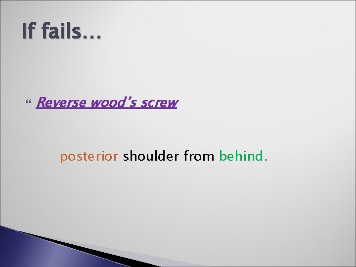 If fails… Reverse wood’s screw posterior shoulder from behind. 