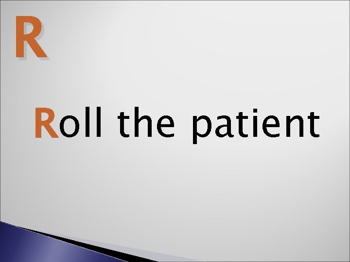 R Roll the patient 