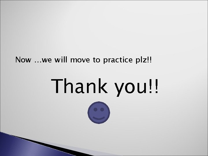 Now …we will move to practice plz!! Thank you!! 