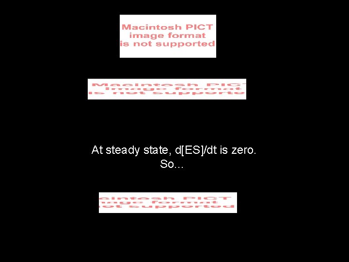 At steady state, d[ES]/dt is zero. So. . . 