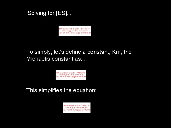 Solving for [ES]. . . To simply, let’s define a constant, Km, the Michaelis