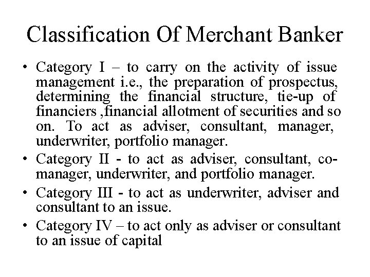 Classification Of Merchant Banker • Category I – to carry on the activity of
