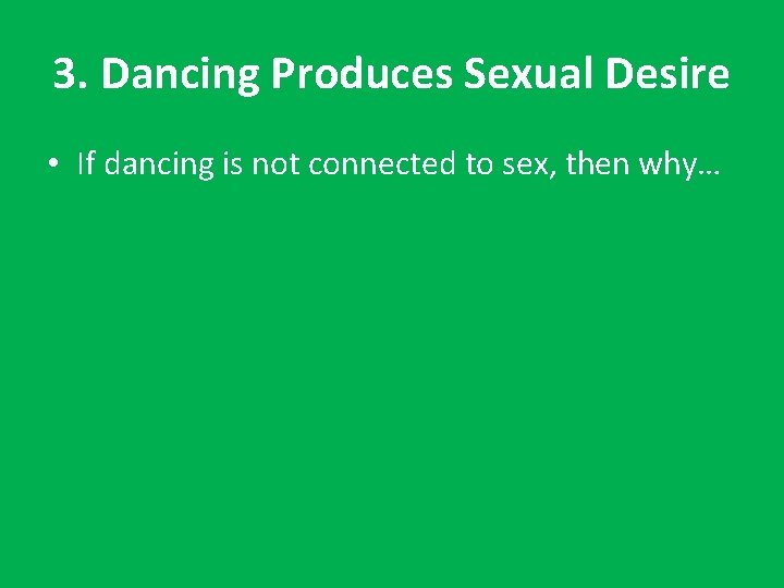 3. Dancing Produces Sexual Desire • If dancing is not connected to sex, then