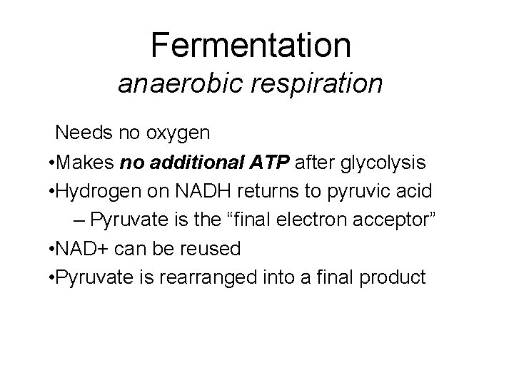 Fermentation anaerobic respiration Needs no oxygen • Makes no additional ATP after glycolysis •