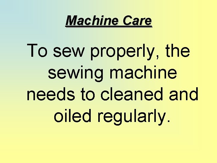 Machine Care To sew properly, the sewing machine needs to cleaned and oiled regularly.