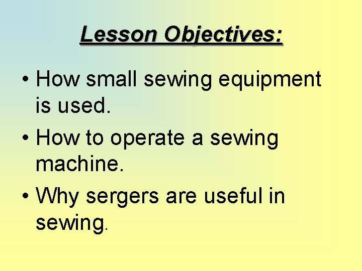 Lesson Objectives: • How small sewing equipment is used. • How to operate a