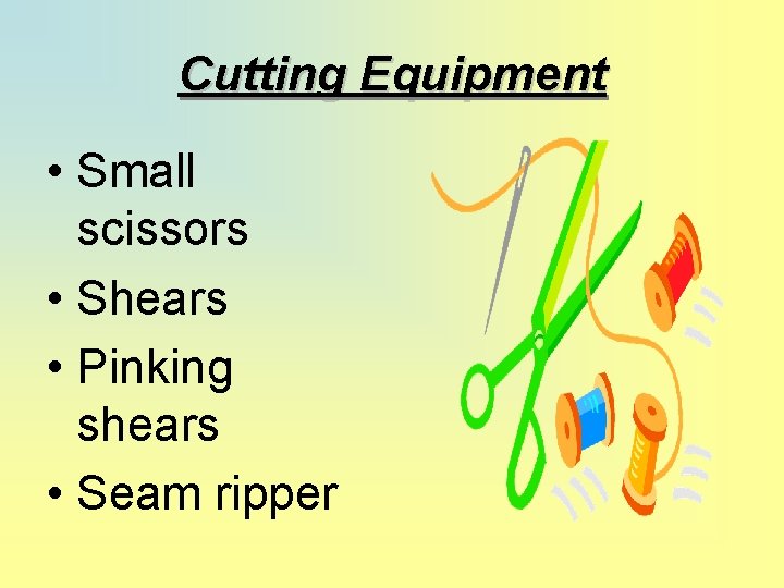 Cutting Equipment • Small scissors • Shears • Pinking shears • Seam ripper 