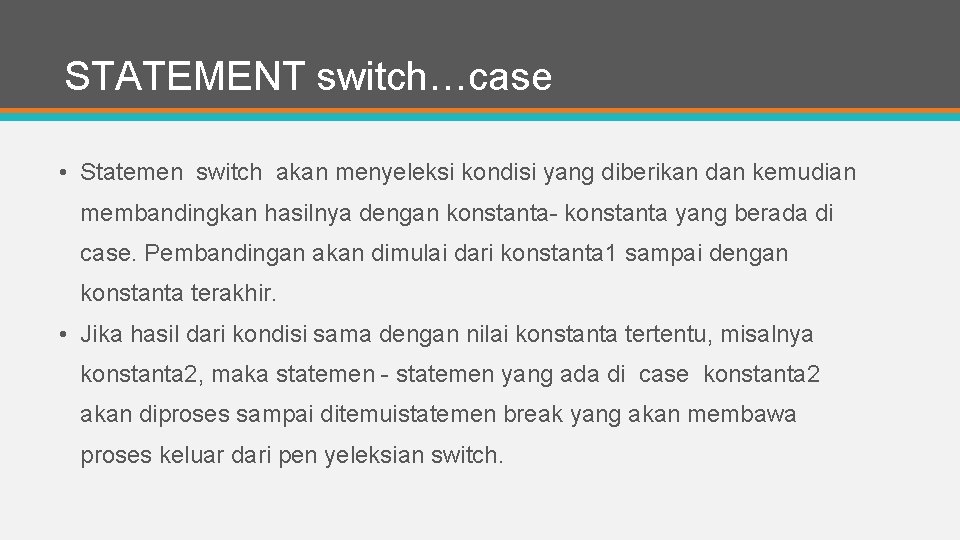 STATEMENT switch…case • Statemen switch akan menyeleksi kondisi yang diberikan dan kemudian membandingkan hasilnya