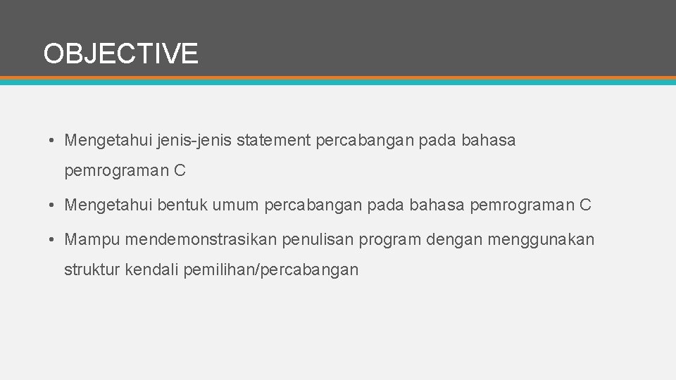 OBJECTIVE • Mengetahui jenis-jenis statement percabangan pada bahasa pemrograman C • Mengetahui bentuk umum