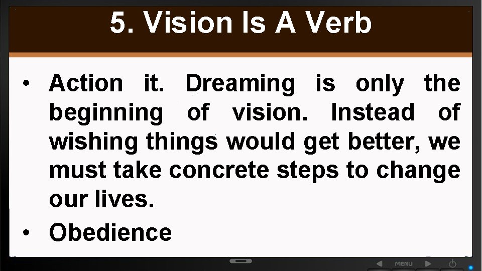 5. Vision Is A Verb • Action it. Dreaming is only the beginning of