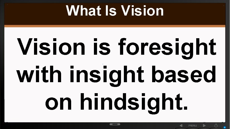 What Is Vision is foresight with insight based on hindsight. 
