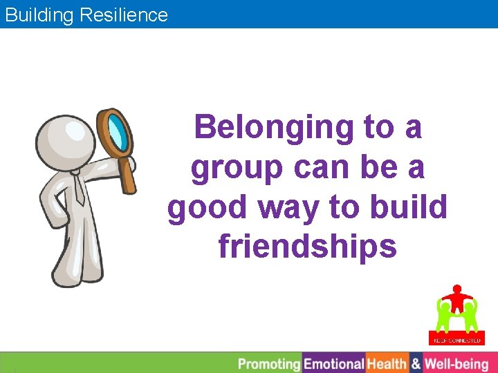 Building Resilience Belonging to a group can be a good way to build friendships