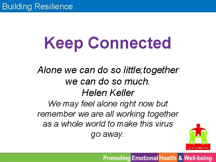 Building Resilience Keep Connected Alone we can do so little; together we can do