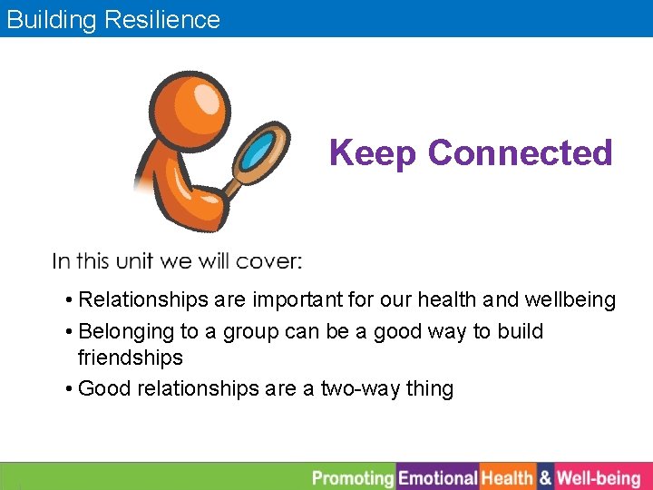 Building Resilience Keep Connected • Relationships are important for our health and wellbeing •