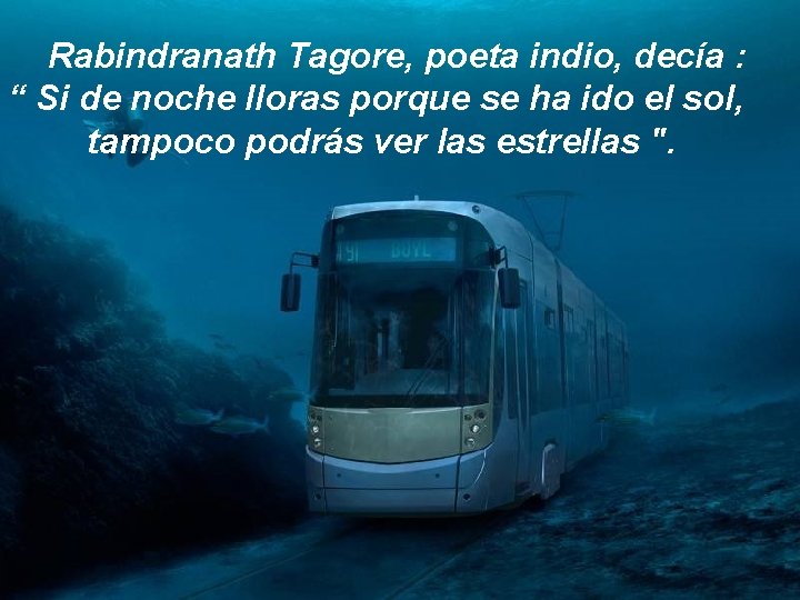 Rabindranath Tagore, poeta indio, decía : “ Si de noche lloras porque se ha