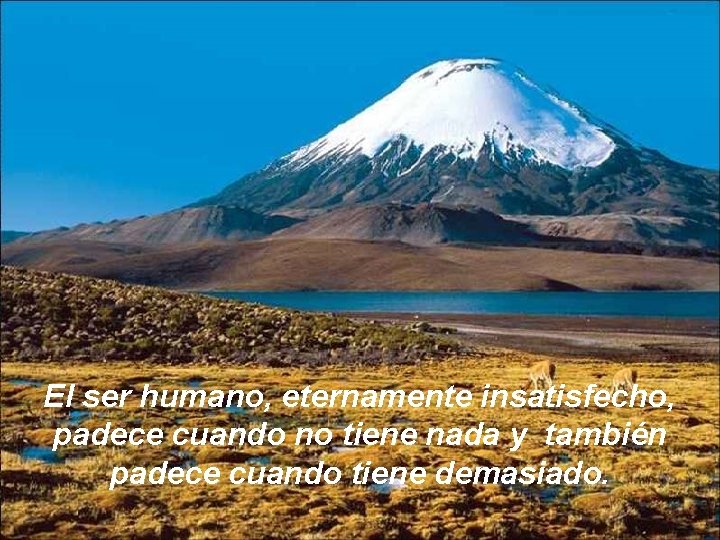 El ser humano, eternamente insatisfecho, padece cuando no tiene nada y también padece cuando