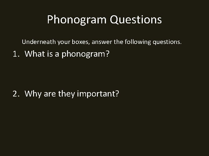 Phonogram Questions Underneath your boxes, answer the following questions. 1. What is a phonogram?