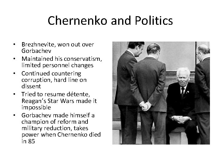 Chernenko and Politics • Brezhnevite, won out over Gorbachev • Maintained his conservatism, limited