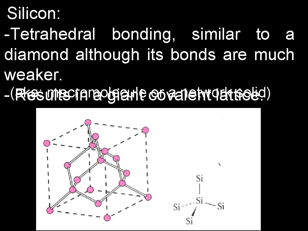 Silicon: -Tetrahedral bonding, similar to a diamond although its bonds are much weaker. macromolecule
