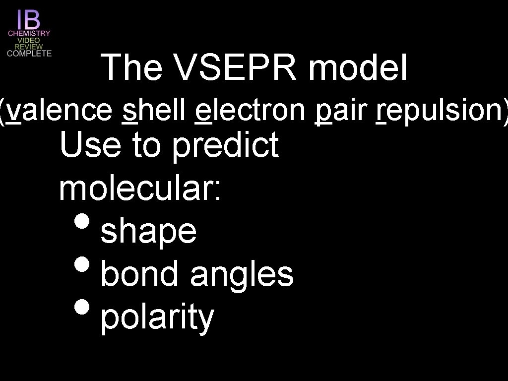 The VSEPR model (valence shell electron pair repulsion) Use to predict molecular: shape bond