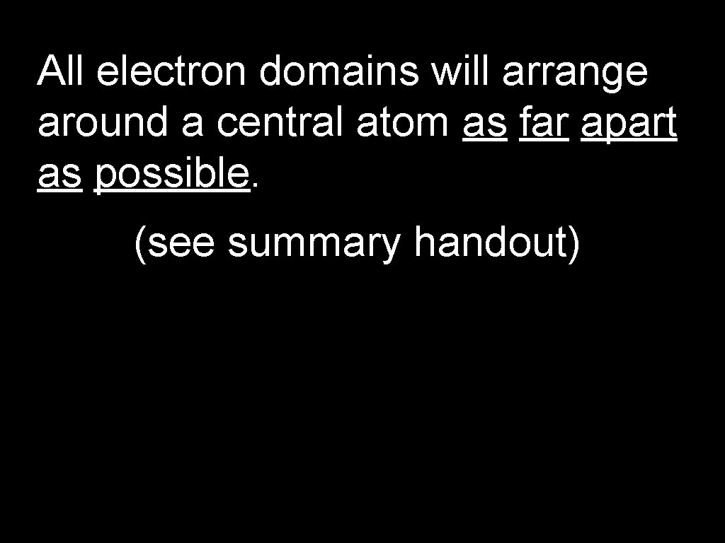 All electron domains will arrange around a central atom as far apart as possible.