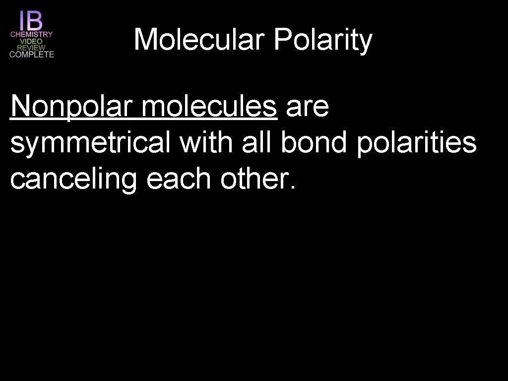 Molecular Polarity Nonpolar molecules are symmetrical with all bond polarities canceling each other. 