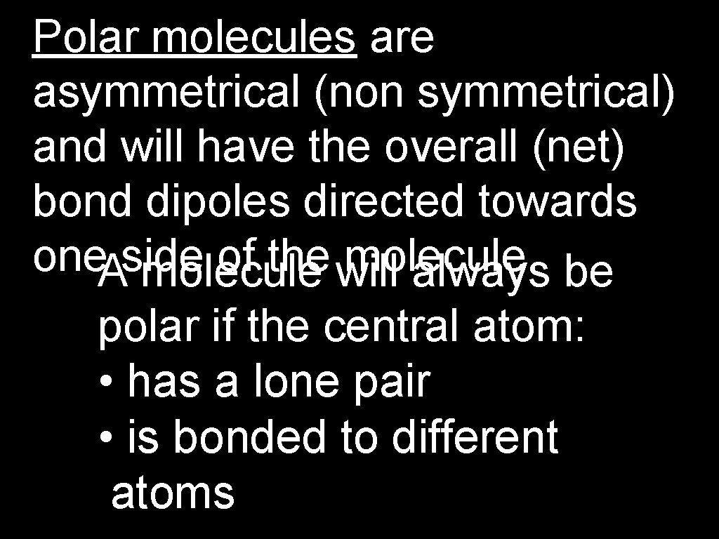 Polar molecules are asymmetrical (non symmetrical) and will have the overall (net) bond dipoles