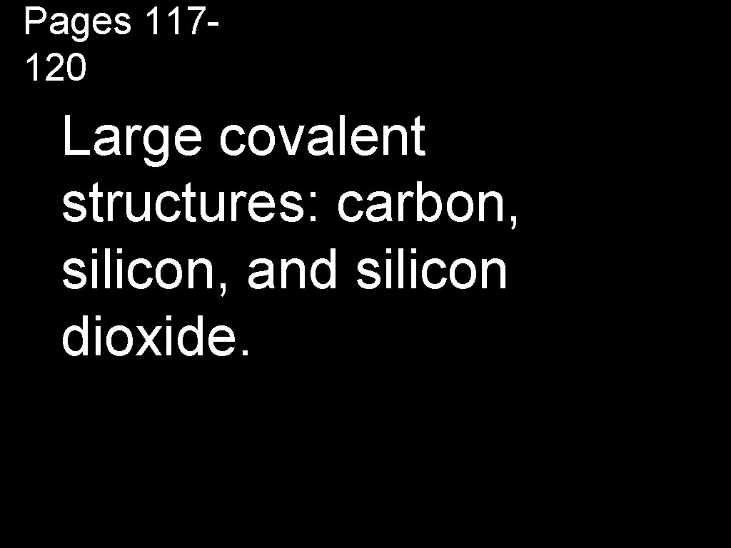 Pages 117120 Large covalent structures: carbon, silicon, and silicon dioxide. 