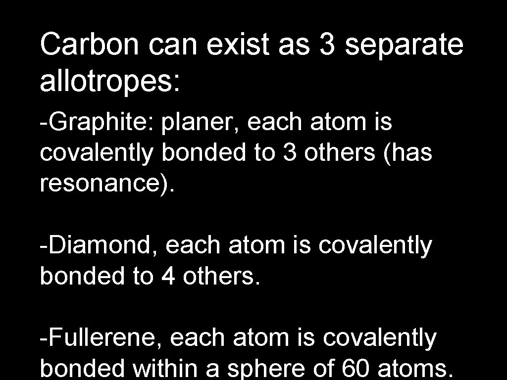 Carbon can exist as 3 separate allotropes: -Graphite: planer, each atom is covalently bonded