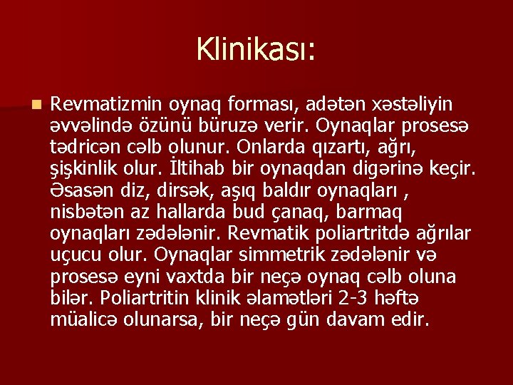 Klinikası: n Revmatizmin oynaq forması, adətən xəstəliyin əvvəlində özünü büruzə verir. Oynaqlar prosesə tədricən Klinikası: n Revmatizmin oynaq forması, adətən xəstəliyin əvvəlində özünü büruzə verir. Oynaqlar prosesə tədricən