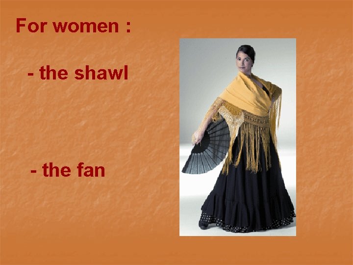 For women : - the shawl - the fan 