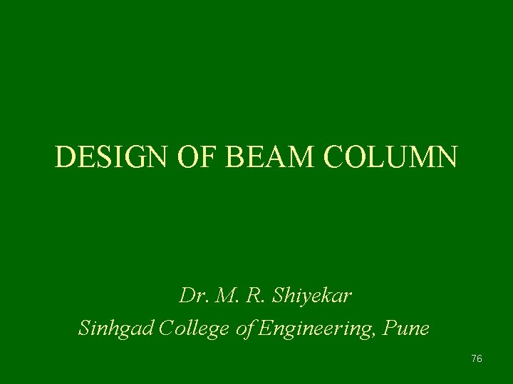 DESIGN OF BEAM COLUMN Dr. M. R. Shiyekar Sinhgad College of Engineering, Pune 76