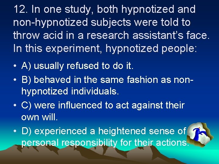 12. In one study, both hypnotized and non-hypnotized subjects were told to throw acid